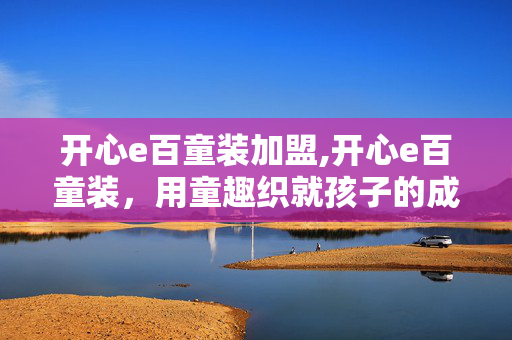 开心e百童装加盟,开心e百童装,用童趣织就孩子的成长时光 开心e百童装加盟,开心e百童装,用童趣织就孩子的成长时光