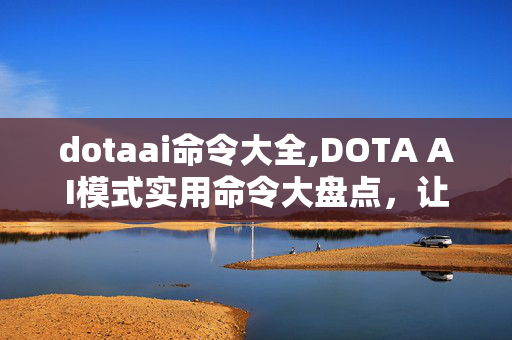 dotaai命令大全,DOTA AI模式实用命令大盘点,让对局更随心 dotaai命令大全,DOTA AI模式实用命令大盘点,让对局更随心