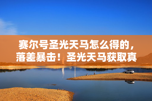 赛尔号圣光天马怎么得的,落差暴击!圣光天马获取真相,笑着氪穿钱包,哭着打开童年 赛尔号圣光天马怎么得的,落差暴击!圣光天马获取真相,笑着氪穿钱包,哭着打开童年