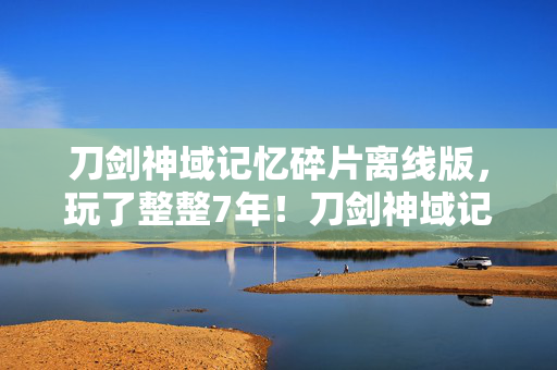 刀剑神域记忆碎片离线版,玩了整整7年!刀剑神域记忆碎片这3个抉择让我至今难安 刀剑神域记忆碎片离线版,玩了整整7年!刀剑神域记忆碎片这3个抉择让我至今难安