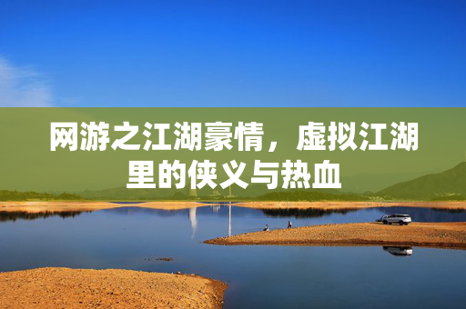 网游之江湖豪情，虚拟江湖里的侠义与热血