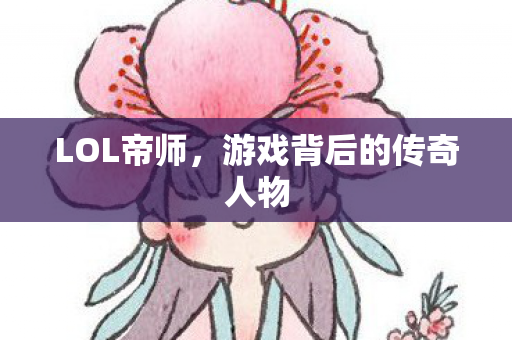 LOL帝师,游戏背后的传奇人物 LOL帝师,游戏背后的传奇人物