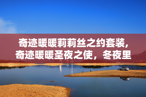 奇迹暖暖莉莉丝之约套装,奇迹暖暖圣夜之使，冬夜里的温柔信使