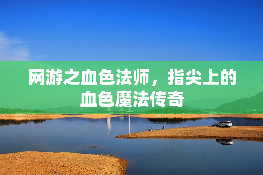 网游之血色法师,指尖上的血色魔法传奇 网游之血色法师,指尖上的血色魔法传奇