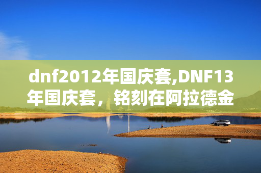 dnf2012年国庆套,DNF13年国庆套，铭刻在阿拉德金秋的龙族荣光