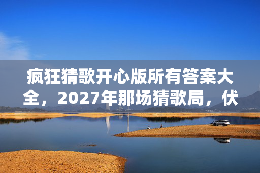 疯狂猜歌开心版所有答案大全,2027年那场猜歌局,伏笔藏了十年,如今想起鼻子一酸 疯狂猜歌开心版所有答案大全,2027年那场猜歌局,伏笔藏了十年,如今想起鼻子一酸