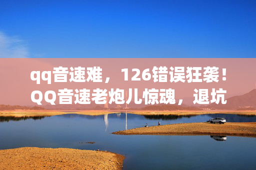 qq音速难,126错误狂袭!QQ音速老炮儿惊魂,退坑竟成回坑伏笔? qq音速难,126错误狂袭!QQ音速老炮儿惊魂,退坑竟成回坑伏笔?