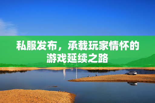 私服发布，承载玩家情怀的游戏延续之路