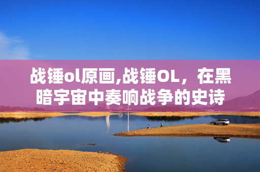 战锤ol原画,战锤OL，在黑暗宇宙中奏响战争的史诗