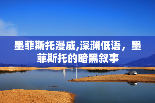 墨菲斯托漫威,深渊低语,墨菲斯托的暗黑叙事 墨菲斯托漫威,深渊低语,墨菲斯托的暗黑叙事