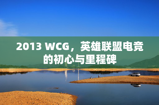 2013 WCG，英雄联盟电竞的初心与里程碑