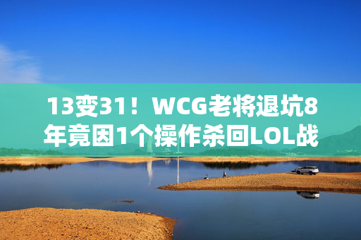 13变31！WCG老将退坑8年竟因1个操作杀回LOL战场？