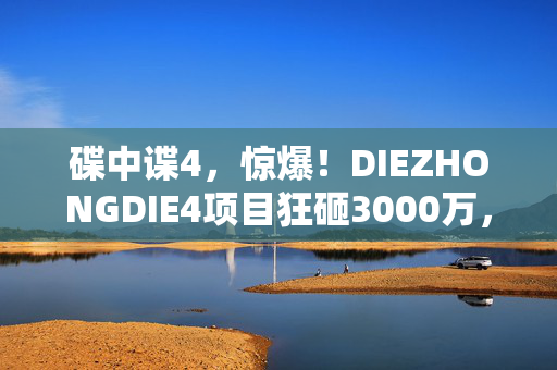 碟中谍4，惊爆！DIEZHONGDIE4项目狂砸3000万，背后隐情让人吓一跳！
