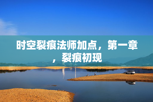 时空裂痕法师加点,第一章,裂痕初现 时空裂痕法师加点,第一章,裂痕初现