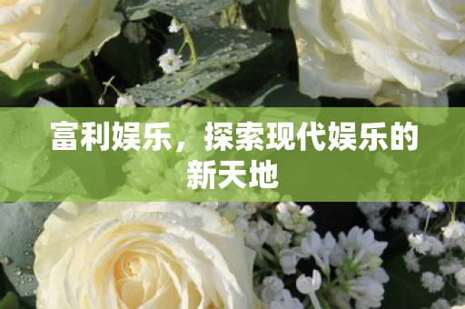 富利娱乐,探索现代娱乐的新天地 富利娱乐,探索现代娱乐的新天地