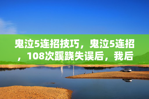 鬼泣5连招技巧，鬼泣5连招，108次蹊跷失误后，我后背发凉地看清了真相