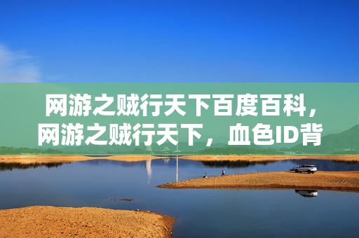 网游之贼行天下百度百科,网游之贼行天下,血色ID背后的连环悬案,死亡回响令人毛骨悚然 网游之贼行天下百度百科,网游之贼行天下,血色ID背后的连环悬案,死亡回响令人毛骨悚然