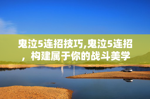 鬼泣5连招技巧,鬼泣5连招,构建属于你的战斗美学 鬼泣5连招技巧,鬼泣5连招,构建属于你的战斗美学