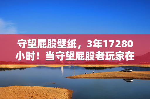 守望屁股壁纸,3年17280小时!当守望屁股老玩家在2027年按下卸载键,全网泪崩,这次真的回不去了 守望屁股壁纸,3年17280小时!当守望屁股老玩家在2027年按下卸载键,全网泪崩,这次真的回不去了