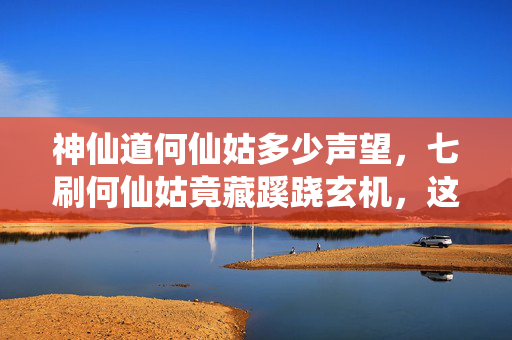 神仙道何仙姑多少声望,七刷何仙姑竟藏蹊跷玄机,这背后真相让我后背发凉! 神仙道何仙姑多少声望,七刷何仙姑竟藏蹊跷玄机,这背后真相让我后背发凉!