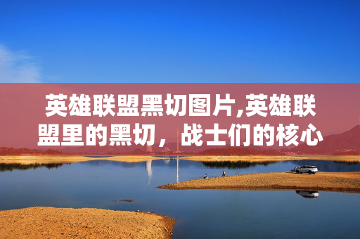 英雄联盟黑切图片,英雄联盟里的黑切,战士们的核心神器 英雄联盟黑切图片,英雄联盟里的黑切,战士们的核心神器