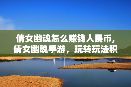 倩女幽魂怎么赚钱人民币,倩女幽魂手游,玩转玩法积累游戏收益的实用指南 倩女幽魂怎么赚钱人民币,倩女幽魂手游,玩转玩法积累游戏收益的实用指南