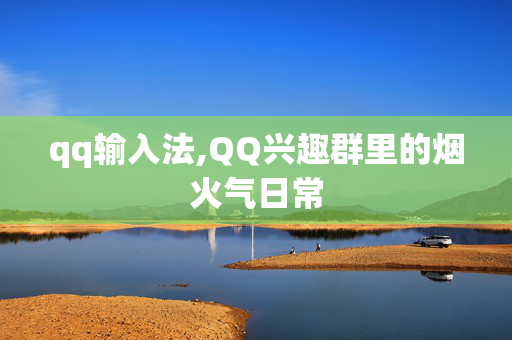 qq输入法,QQ兴趣群里的烟火气日常 qq输入法,QQ兴趣群里的烟火气日常