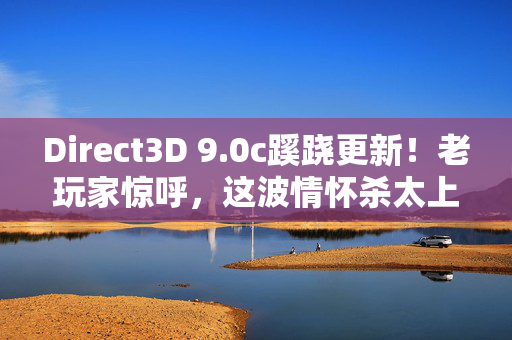 Direct3D 9.0c蹊跷更新!老玩家惊呼,这波情怀杀太上头! Direct3D 9.0c蹊跷更新!老玩家惊呼,这波情怀杀太上头!