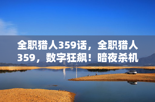 全职猎人359话,全职猎人359,数字狂飙!暗夜杀机竟藏惊天反转? 全职猎人359话,全职猎人359,数字狂飙!暗夜杀机竟藏惊天反转?