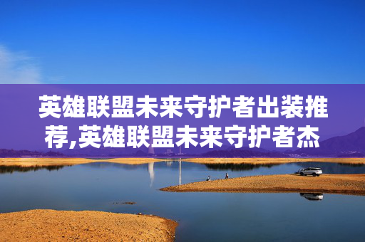 英雄联盟未来守护者出装推荐,英雄联盟未来守护者杰斯出装指南，双形态下的攻防平衡之道