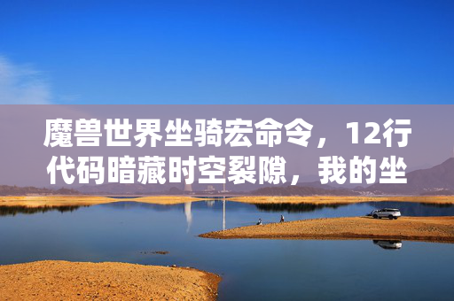 魔兽世界坐骑宏命令,12行代码暗藏时空裂隙,我的坐骑库让现实头皮发麻 魔兽世界坐骑宏命令,12行代码暗藏时空裂隙,我的坐骑库让现实头皮发麻