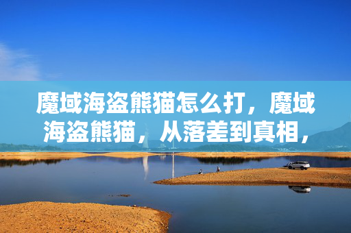 魔域海盗熊猫怎么打,魔域海盗熊猫,从落差到真相,笑着笑着,泪水却悄然滑落 魔域海盗熊猫怎么打,魔域海盗熊猫,从落差到真相,笑着笑着,泪水却悄然滑落