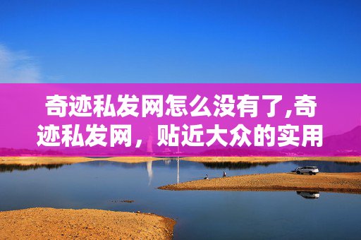 奇迹私发网怎么没有了,奇迹私发网,贴近大众的实用资讯分享平台 奇迹私发网怎么没有了,奇迹私发网,贴近大众的实用资讯分享平台