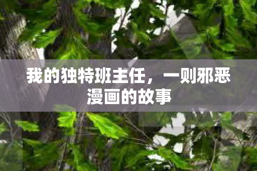 我的独特班主任,一则邪恶漫画的故事 我的独特班主任,一则邪恶漫画的故事