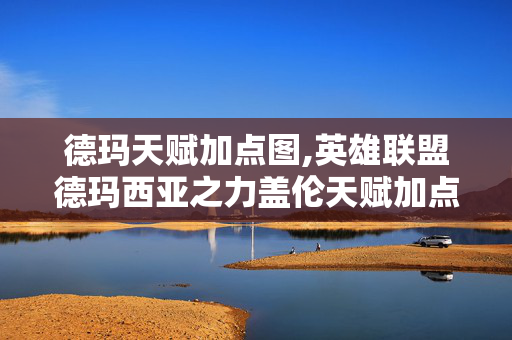 德玛天赋加点图,英雄联盟德玛西亚之力盖伦天赋加点图实战全攻略