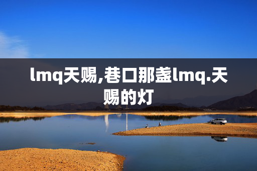 lmq天赐,巷口那盏lmq.天赐的灯 lmq天赐,巷口那盏lmq.天赐的灯
