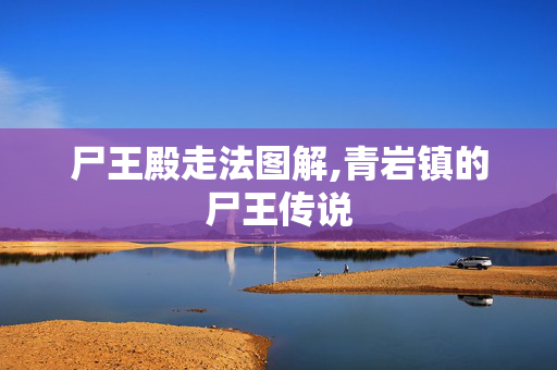 尸王殿走法图解,青岩镇的尸王传说 尸王殿走法图解,青岩镇的尸王传说