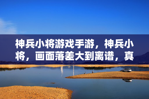 神兵小将游戏手游,神兵小将,画面落差大到离谱,真相揭开笑着笑着就哭了! 神兵小将游戏手游,神兵小将,画面落差大到离谱,真相揭开笑着笑着就哭了!