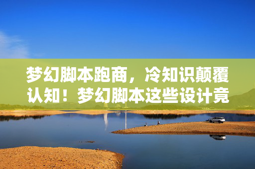 梦幻脚本跑商,冷知识颠覆认知!梦幻脚本这些设计竟让人目瞪口呆 梦幻脚本跑商,冷知识颠覆认知!梦幻脚本这些设计竟让人目瞪口呆
