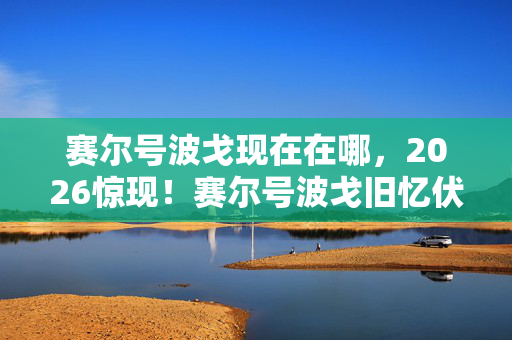 赛尔号波戈现在在哪，2026惊现！赛尔号波戈旧忆伏笔，那些人曾让我鼻子一酸