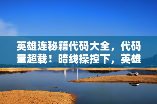英雄连秘籍代码大全,代码量超载!暗线操控下,英雄连战场竟让人头皮发麻 英雄连秘籍代码大全,代码量超载!暗线操控下,英雄连战场竟让人头皮发麻