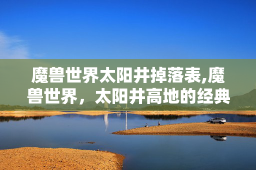 魔兽世界太阳井掉落表,魔兽世界,太阳井高地的经典掉落与玩家记忆 魔兽世界太阳井掉落表,魔兽世界,太阳井高地的经典掉落与玩家记忆