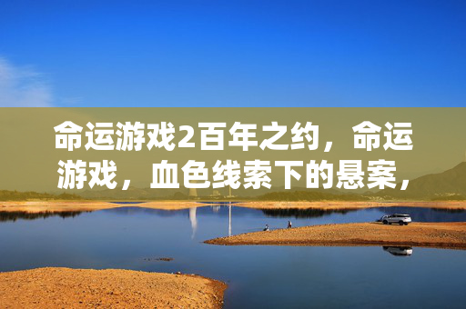 命运游戏2百年之约，命运游戏，血色线索下的悬案，毛骨悚然真相待揭