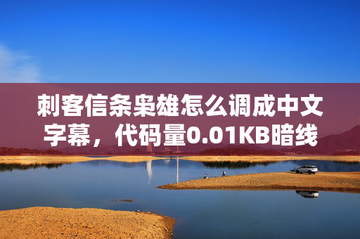 刺客信条枭雄怎么调成中文字幕,代码量0.01KB暗线触发!当游戏机制成为生存法则时我头皮发麻了 刺客信条枭雄怎么调成中文字幕,代码量0.01KB暗线触发!当游戏机制成为生存法则时我头皮发麻了