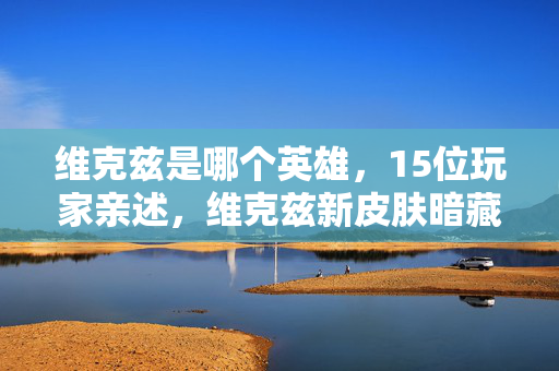 维克兹是哪个英雄,15位玩家亲述,维克兹新皮肤暗藏玄机?大神萌新集体绷不住! 维克兹是哪个英雄,15位玩家亲述,维克兹新皮肤暗藏玄机?大神萌新集体绷不住!
