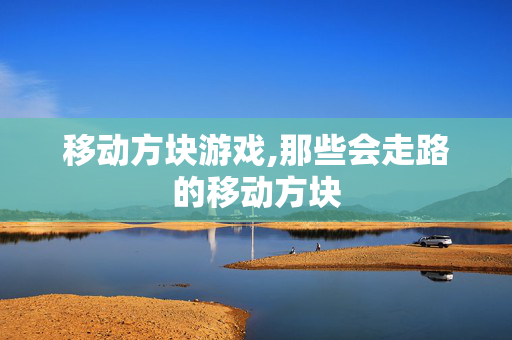 移动方块游戏,那些会走路的移动方块 移动方块游戏,那些会走路的移动方块