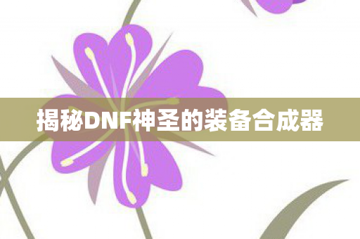 揭秘DNF神圣的装备合成器 揭秘DNF神圣的装备合成器