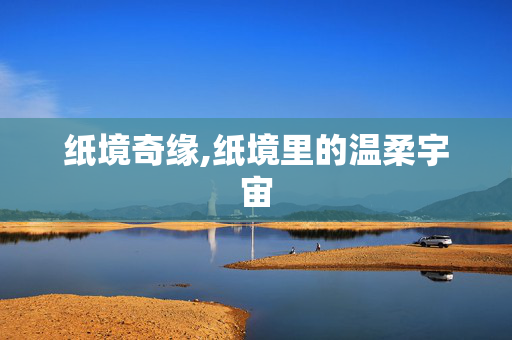 纸境奇缘,纸境里的温柔宇宙 纸境奇缘,纸境里的温柔宇宙