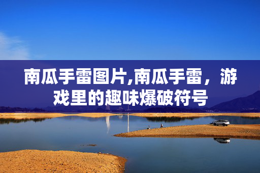 南瓜手雷图片,南瓜手雷,游戏里的趣味爆破符号 南瓜手雷图片,南瓜手雷,游戏里的趣味爆破符号