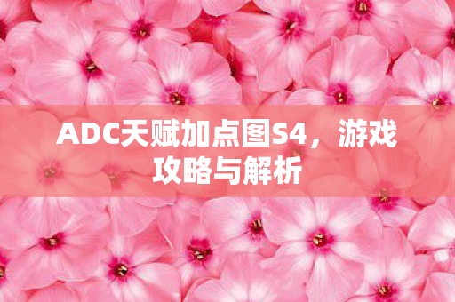ADC天赋加点图S4,游戏攻略与解析 ADC天赋加点图S4,游戏攻略与解析